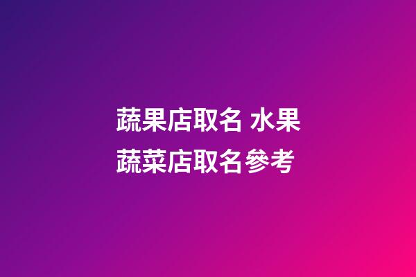 蔬果店取名 水果蔬菜店取名參考-第1張-店鋪起名-玄機派